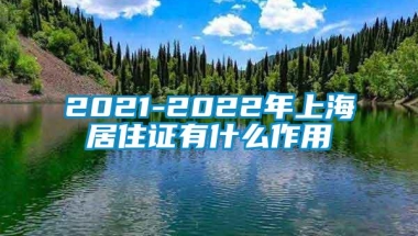 2021-2022年上海居住证有什么作用