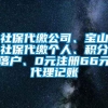 社保代缴公司、宝山社保代缴个人、积分落户、0元注册66元代理记账