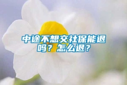 中途不想交社保能退吗？怎么退？