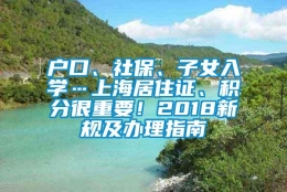 户口、社保、子女入学…上海居住证、积分很重要！2018新规及办理指南