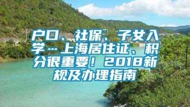 户口、社保、子女入学…上海居住证、积分很重要！2018新规及办理指南