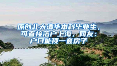 原创北大清华本科毕业生，可直接落户上海，网友：户口能顶一套房子