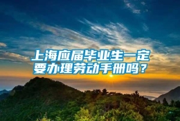 上海应届毕业生一定要办理劳动手册吗？