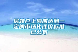 居转户上海应达到一定的市场化评价标准已公布