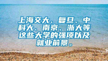 上海交大、复旦、中科大、南京、浙大等这些大学的强项以及就业前景。