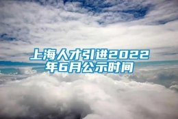 上海人才引进2022年6月公示时间