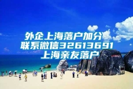 外企上海落户加分 联系微信32613691 上海亲友落户