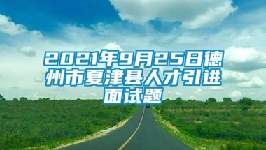 2021年9月25日德州市夏津县人才引进面试题