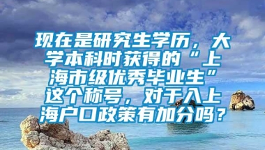 现在是研究生学历，大学本科时获得的“上海市级优秀毕业生”这个称号，对于入上海户口政策有加分吗？