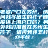 老婆户口在苏州，请问我将出生的孩子能报进上海户口吗？另外我们准备在苏州生孩子，请问我将怎样办手续？