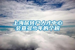 上海居转户人才中心会查多少年的个税