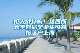 抢人战打响！这四所大学应届毕业生可直接落户上海