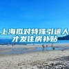 上海拟对特殊引进人才发住房补贴