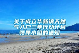 关于成立华新镇天然气入户三年行动计划领导小组的通知