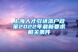 上海人才引进落户政策2022年最新要求相关条件