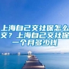 上海自己交社保怎么交？上海自己交社保一个月多少钱