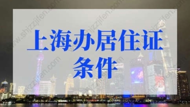 2022年上海办居住证需要什么条件？上海居住证新规！