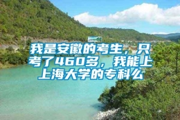 我是安徽的考生，只考了460多，我能上上海大学的专科么