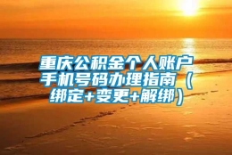 重庆公积金个人账户手机号码办理指南（绑定+变更+解绑）