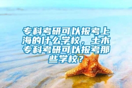 专科考研可以报考上海的什么学校，土木专科考研可以报考那些学校？