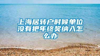 上海居转户时候单位没有把年终奖纳入怎么办