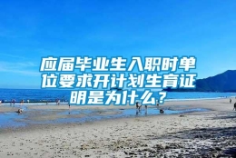 应届毕业生入职时单位要求开计划生育证明是为什么？