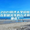 2021同济大学招收在职研究生的方式有哪些？