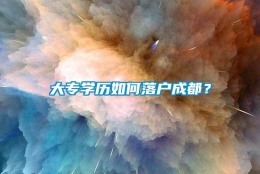 大专学历如何落户成都？