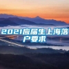 2021应届生上海落户要求