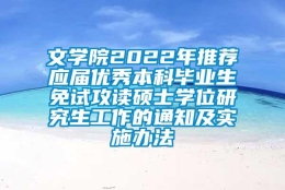 文学院2022年推荐应届优秀本科毕业生免试攻读硕士学位研究生工作的通知及实施办法