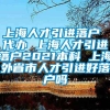 上海人才引进落户 代办 上海人才引进落户2021本科 上海外省市人才引进好落户吗