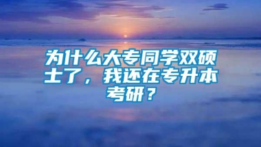 为什么大专同学双硕士了，我还在专升本考研？