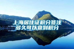 上海居住证积分签注多久可以查到积分