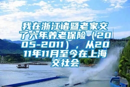 我在浙江诸暨老家交了六年养老保险（2005-2011），从2011年11月至今在上海交社会