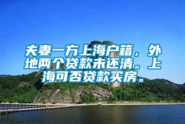 夫妻一方上海户籍，外地两个贷款未还清。上海可否贷款买房。