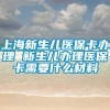 上海新生儿医保卡办理 新生儿办理医保卡需要什么材料
