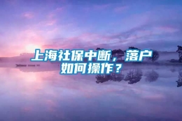 上海社保中断，落户如何操作？