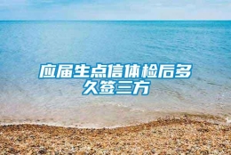 应届生点信体检后多久签三方