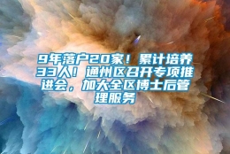 9年落户20家！累计培养33人！通州区召开专项推进会，加大全区博士后管理服务