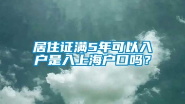 居住证满5年可以入户是入上海户口吗？