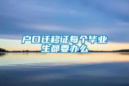 户口迁移证每个毕业生都要办么