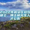 2022年咸安区招引硕士、博士研究生人才公告