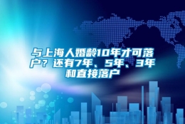 与上海人婚龄10年才可落户？还有7年、5年、3年和直接落户