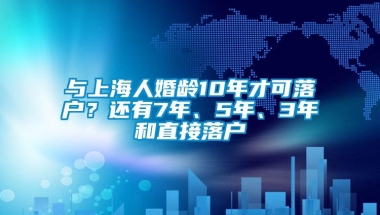 与上海人婚龄10年才可落户？还有7年、5年、3年和直接落户