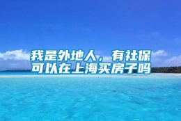 我是外地人，有社保可以在上海买房子吗