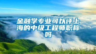 金融学专业可以评上海的中级工程师职称吗