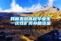 我省发放高校毕业生一次性扩岗补助资金