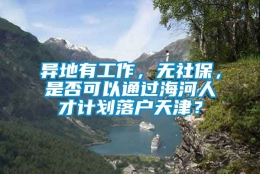 异地有工作，无社保，是否可以通过海河人才计划落户天津？