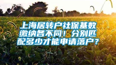 上海居转户社保基数缴纳各不同！分别匹配多少才能申请落户？