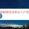 2022成都居住证积分入户怎么打印（居住证积分入户通知单）